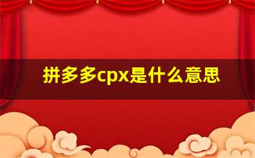 拼多多cpx是什么意思