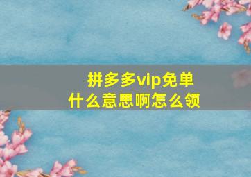 拼多多vip免单什么意思啊怎么领