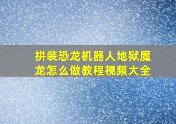 拼装恐龙机器人地狱魔龙怎么做教程视频大全