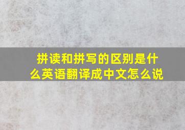 拼读和拼写的区别是什么英语翻译成中文怎么说