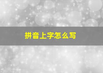 拼音上字怎么写