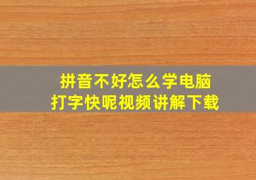 拼音不好怎么学电脑打字快呢视频讲解下载