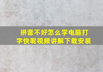 拼音不好怎么学电脑打字快呢视频讲解下载安装