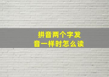 拼音两个字发音一样时怎么读