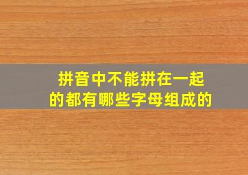 拼音中不能拼在一起的都有哪些字母组成的