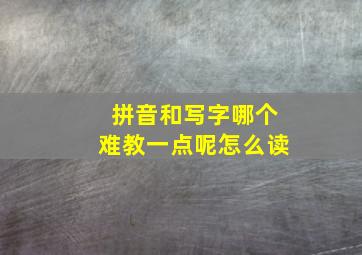 拼音和写字哪个难教一点呢怎么读