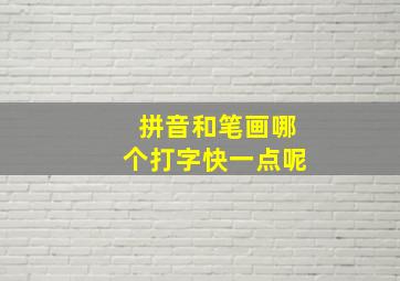 拼音和笔画哪个打字快一点呢