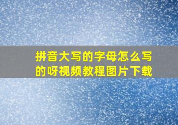 拼音大写的字母怎么写的呀视频教程图片下载