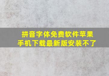 拼音字体免费软件苹果手机下载最新版安装不了