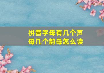 拼音字母有几个声母几个韵母怎么读