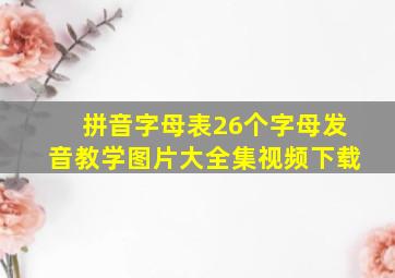 拼音字母表26个字母发音教学图片大全集视频下载