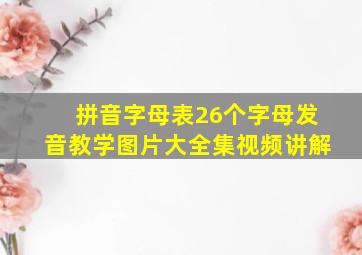 拼音字母表26个字母发音教学图片大全集视频讲解