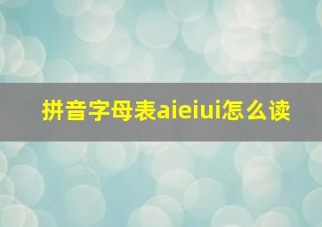 拼音字母表aieiui怎么读