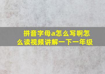 拼音字母a怎么写啊怎么读视频讲解一下一年级