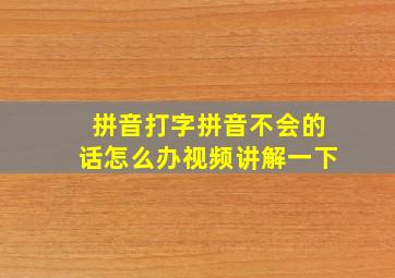 拼音打字拼音不会的话怎么办视频讲解一下