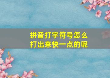 拼音打字符号怎么打出来快一点的呢