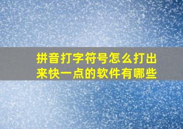 拼音打字符号怎么打出来快一点的软件有哪些