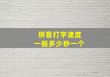 拼音打字速度一般多少秒一个