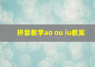 拼音教学ao ou iu教案