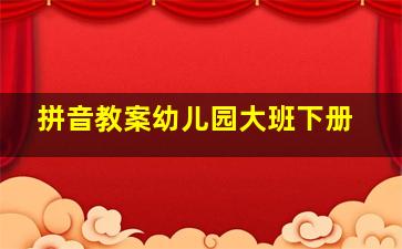 拼音教案幼儿园大班下册