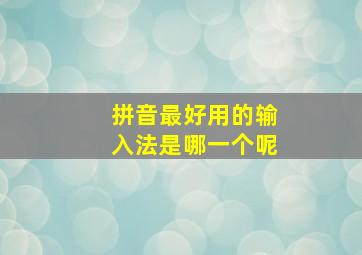 拼音最好用的输入法是哪一个呢