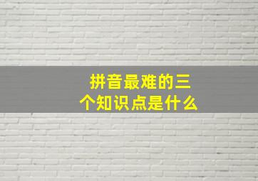 拼音最难的三个知识点是什么