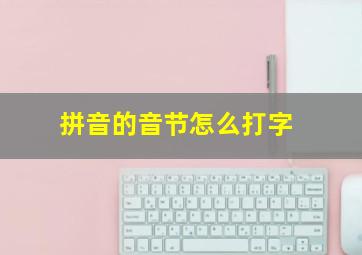 拼音的音节怎么打字