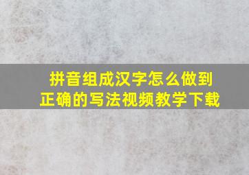 拼音组成汉字怎么做到正确的写法视频教学下载