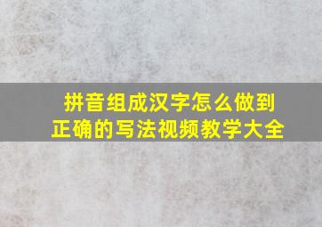 拼音组成汉字怎么做到正确的写法视频教学大全