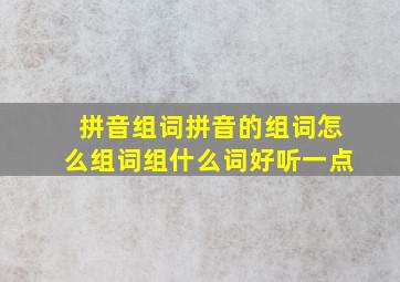 拼音组词拼音的组词怎么组词组什么词好听一点