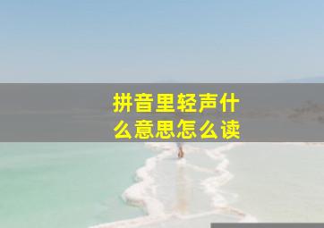 拼音里轻声什么意思怎么读