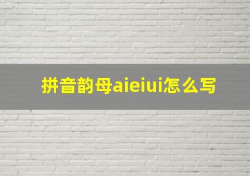 拼音韵母aieiui怎么写