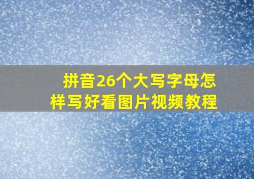 拼音26个大写字母怎样写好看图片视频教程