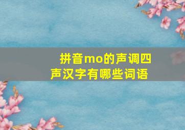 拼音mo的声调四声汉字有哪些词语