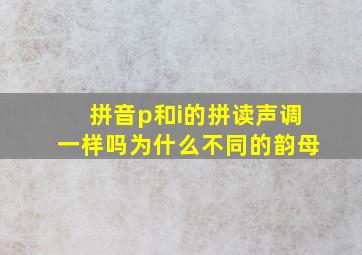 拼音p和i的拼读声调一样吗为什么不同的韵母