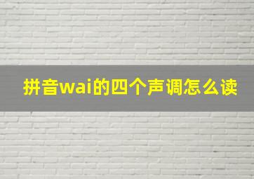 拼音wai的四个声调怎么读