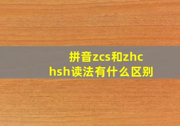 拼音zcs和zhchsh读法有什么区别