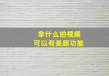 拿什么拍视频可以有美颜功能