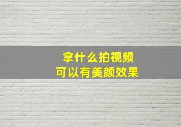 拿什么拍视频可以有美颜效果