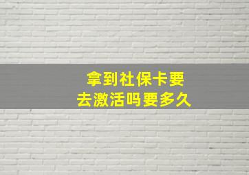 拿到社保卡要去激活吗要多久