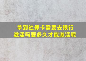 拿到社保卡需要去银行激活吗要多久才能激活呢