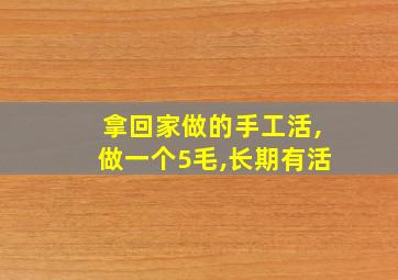 拿回家做的手工活,做一个5毛,长期有活