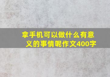 拿手机可以做什么有意义的事情呢作文400字