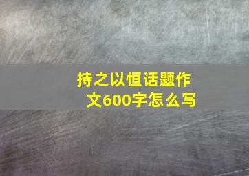 持之以恒话题作文600字怎么写