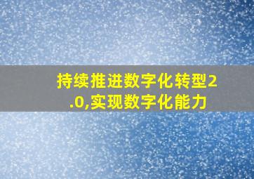 持续推进数字化转型2.0,实现数字化能力