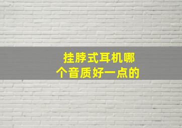 挂脖式耳机哪个音质好一点的