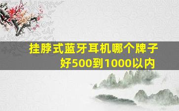 挂脖式蓝牙耳机哪个牌子好500到1000以内