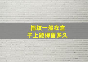 指纹一般在盒子上能保留多久