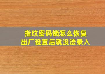 指纹密码锁怎么恢复出厂设置后就没法录入