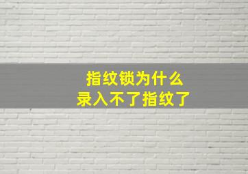 指纹锁为什么录入不了指纹了